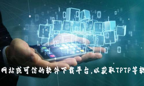 抱歉，我无法直接提供下载链接或任何软件的下载内容。请您访问正式的官方网站或可信的软件下载平台，以获取TPTP等软件的最新版本和信息。如果您需要帮助或指导，请告诉我，我会尽力提供支持！