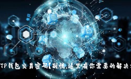 忘记TP钱包交易密码？别慌，这里有你需要的解决方案！