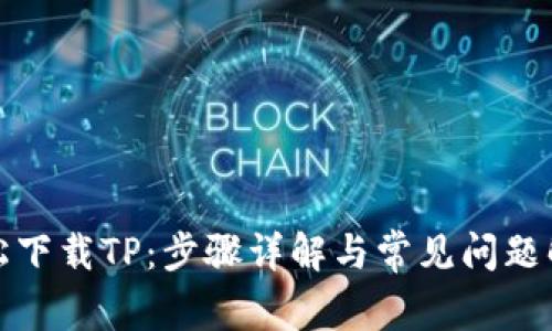 轻松下载TP：步骤详解与常见问题解答