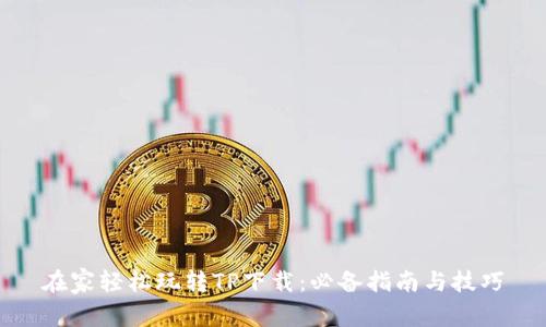 在家轻松玩转TP下载：必备指南与技巧