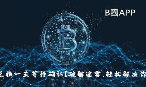 TP钱包兑换一直等待确认？破解迷雾，轻松解决你的烦恼！