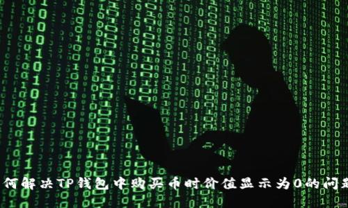 如何解决TP钱包中购买币时价值显示为0的问题？