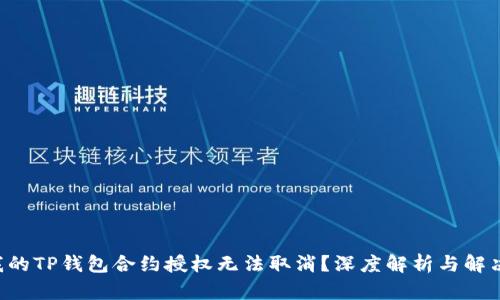 “为何我的TP钱包合约授权无法取消？深度解析与解决方案！”