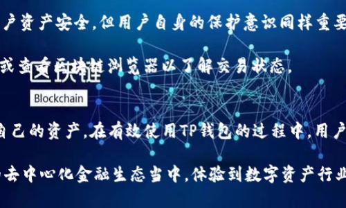 在讨论TP钱包使用的通道之前，我们首先需要对TP钱包有一个基本的了解。TP钱包主要是一款基于区块链技术的钱包应用，用户可以在其中进行加密货币的存储、转账、交易等操作。它支持多种区块链资产，并且拥有人性化的操作界面，适合于普通用户使用。

TP钱包的主要功能
TP钱包的核心功能之一是安全存储。这一功能让用户能够妥善保管自己的数字资产，并提供了多重安全措施，比如私钥加密与助记词保护，确保用户的资产不受威胁。

其次，TP钱包也支持多种加密货币的交易。用户不仅可以用钱包存储自己的资产，还能够通过该钱包进行各种交易，比如买入、卖出、兑换等，充分满足了用户的需求。此外，它也支持DApp的使用，用户可以通过钱包直接接入各种去中心化应用。

TP钱包的通道解析
谈到TP钱包所使用的通道，我们通常是在讨论它的网络协议。TP钱包可以连接到多条区块链网络，这取决于用户所操作的具体资产类型。不同的资产可能会使用不同的通道进行交易。例如，对于以太坊基于的代币，TP钱包会使用以太坊的主网络来处理相关的交易。相对的，对于其他如比特币这样的资产，TP钱包则会通过比特币网络进行交易。

通俗来说，TP钱包的通道是与区块链网络相对应的。它通过区块链提供的公共账本进行交易和资产管理，确保交易的透明和不可篡改性。这种对多通道的支持，使得用户能够实现资产的多样化，以及便捷的跨链操作。

使用TP钱包时的注意事项
对于普通用户而言，使用TP钱包时需要特别注意一些事项。首先是安全性。尽管TP钱包提供了多重保护机制，用户在使用时依旧要保持警惕，确保彼此之间的安全交流，特别是在进行资产转移时，务必仔细检查转账地址和金额以防止误操作。

另外，要妥善保管好自己的私钥和助记词。这是用户唯一可以恢复钱包的方式，丢失后无法找回自己的资产。因此，建议用户将这些信息妥善保存，避免轻易分享给他人。

常见问题解答
在使用TP钱包的过程中，用户可能会遇到一些常见问题。比如，“TP钱包安全吗？”这一问题是很多用户关注的焦点。TP钱包采用了多重加密措施，保障用户资产安全，但用户自身的保护意识同样重要。

此外，还有一个常见问题是与交易延迟有关。由于区块链技术的特性，交易确认时间可能受到网络拥堵等因素的影响。在这种情况下，用户需耐心等待，或查看区块链浏览器以了解交易状态。

总结
总的来说，TP钱包为用户提供了一个安全、便捷的数字资产管理工具。通过不同的通道，它支持多种不同类型的加密货币交易，使得用户能够灵活管理自己的资产。在有效使用TP钱包的过程中，用户应重视安全性，保持对交易过程的关注，以最大程度保障自身的资产安全。同时，了解相关的区块链通道知识，有助于用户在日常使用中更加得心应手。

以TP钱包为代表的数字钱包，为当下数字经济的蓬勃发展提供了重要支持。通过此类钱包，用户不仅能够简单快速地管理资产，还能够参与到更广泛的去中心化金融生态当中，体验到数字资产行业的创新与变革。随着区块链技术的不断发展，TP钱包等应用将不断进化，更好地服务于广大用户。
