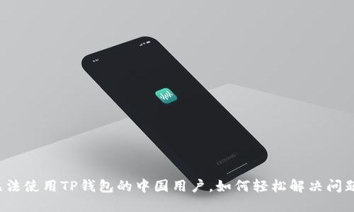 无法使用TP钱包的中国用户，如何轻松解决问题？