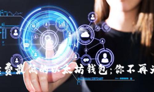 biao ti/biao ti手续费最低的以太坊钱包：你不再为高额手续费而烦恼！