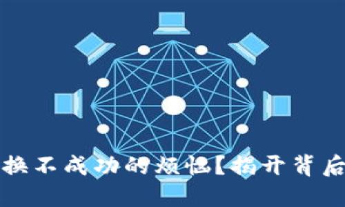 如何解决TP钱包兑换不成功的烦恼？揭开背后的原因和解决方案