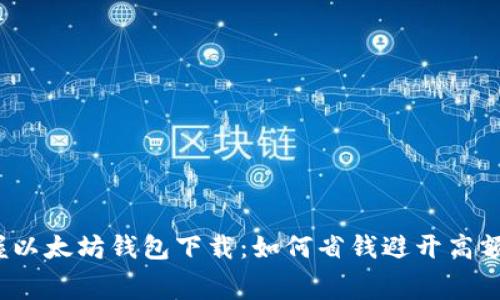 轻松掌握以太坊钱包下载：如何省钱避开高额手续费？