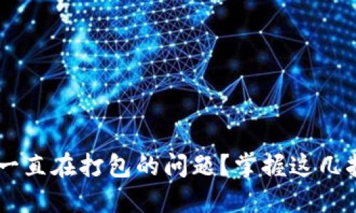 如何解决TP钱包提币一直在打包的问题？掌握这几招，轻松解决你的烦恼！