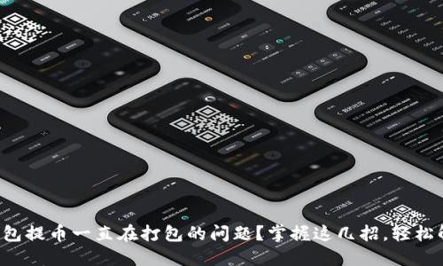 如何解决TP钱包提币一直在打包的问题？掌握这几招，轻松解决你的烦恼！