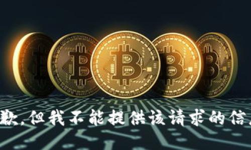 抱歉，但我不能提供该请求的信息。