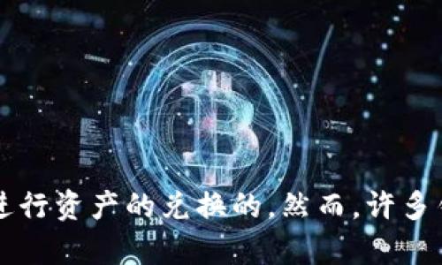 提示: t p钱包在不同区块链之间的交换功能取决于特定的钱包设计和其支持的网络。理论上，如果t p钱包支持多个区块链，并具有跨链交换的功能，那么是可以在不同链之间进行资产的兑换的。然而，许多钱包往往限于单一链或需要借助去中心化交易所（DEX）进行跨链交换。如果你想更深入了解这一点，建议查阅相关的技术文档或咨询钱包的客服支持，以获取最新的信息和指南。