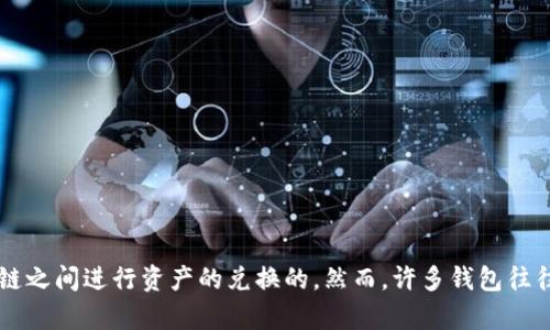 提示: t p钱包在不同区块链之间的交换功能取决于特定的钱包设计和其支持的网络。理论上，如果t p钱包支持多个区块链，并具有跨链交换的功能，那么是可以在不同链之间进行资产的兑换的。然而，许多钱包往往限于单一链或需要借助去中心化交易所（DEX）进行跨链交换。如果你想更深入了解这一点，建议查阅相关的技术文档或咨询钱包的客服支持，以获取最新的信息和指南。