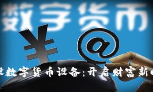 如何轻松铺设数字货币设备：开启财富新时代的第一步