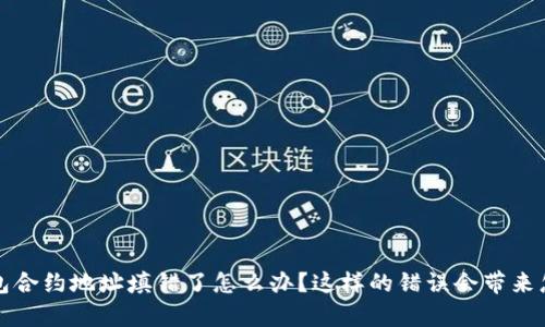 当心！tp钱包合约地址填错了怎么办？这样的错误会带来怎样的后果？
