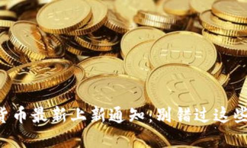 国外数字货币最新上新通知：别错过这些潜力币种！