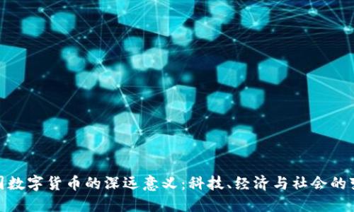 探究中国数字货币的深远意义：科技、经济与社会的变革之路