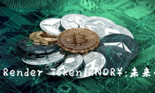 探秘数字货币Render Token（RNDR）：未来的光明与机遇