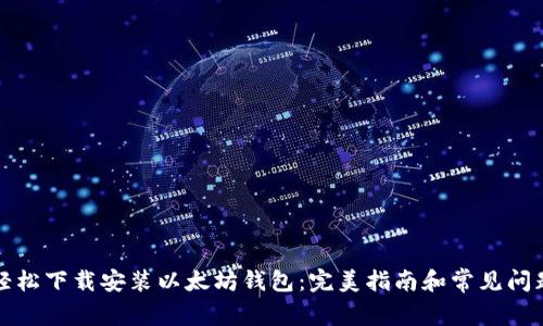 如何轻松下载安装以太坊钱包：完美指南和常见问题解答