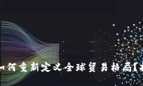央行数字货币如何重新定义全球贸易格局？揭开背后的秘密