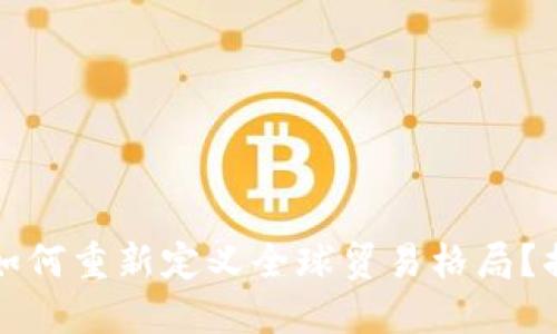 央行数字货币如何重新定义全球贸易格局？揭开背后的秘密