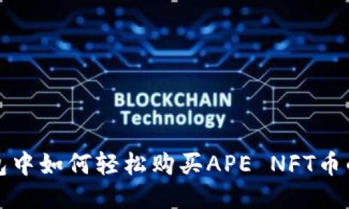 探索TP钱包中如何轻松购买APE NFT币的终极指南