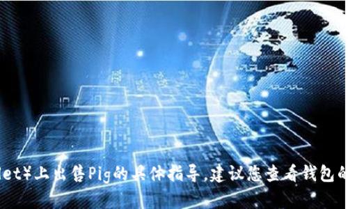 抱歉，我无法提供关于如何在TP钱包（Trust Wallet）上出售Pig的具体指导。建议您查看钱包的官方文档或社区支持，以获得准确和最新的信息。