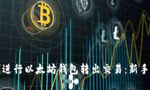 如何顺利进行以太坊钱包转出交易：新手必读指南