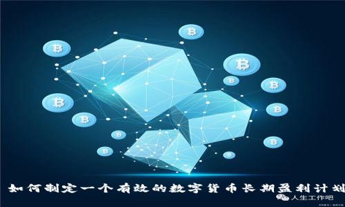 : 如何制定一个有效的数字货币长期盈利计划？