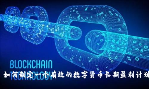 : 如何制定一个有效的数字货币长期盈利计划？
