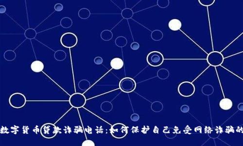 揭露数字货币贷款诈骗电话：如何保护自己免受网络诈骗的伤害