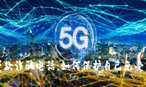 揭露数字货币贷款诈骗电话：如何保护自己免受网络诈骗的伤害