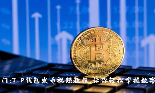 解锁财富之门：T P钱包发币视频教程，让你轻松掌握数字货币的魅力
