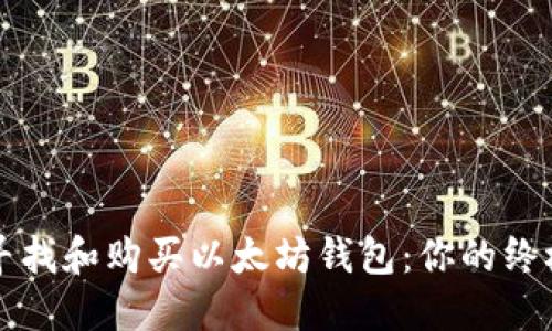 如何寻找和购买以太坊钱包：你的终极指南