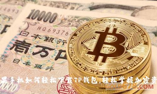 2021苹果手机如何轻松下载TP钱包，轻松掌握加密资产管理！
