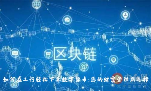 如何在工行轻松下单数字货币：您的财富管理新选择