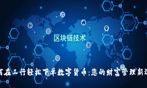 如何在工行轻松下单数字货币：您的财富管理新选择