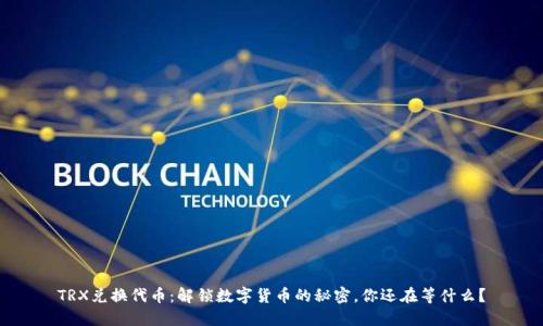 TRX兑换代币：解锁数字货币的秘密，你还在等什么？