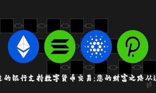 选择合适的银行支持数字货币交易：您的财富之路从这里开始