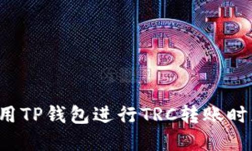 为什么你在使用TP钱包进行TRC转账时总是遇到困难？