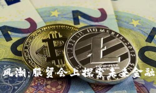 数字货币新风潮：服贸会上探索未来金融的无限可能
