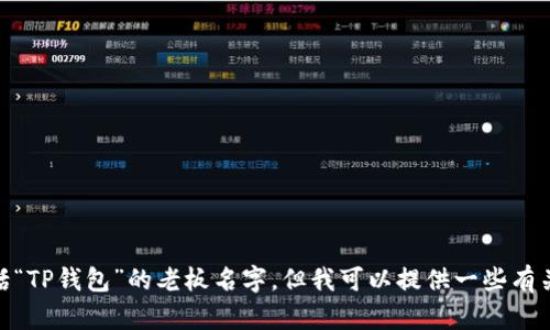 对不起，我无法提供与特定个人或商业实体相关的私人信息，包括“TP钱包”的老板名字。但我可以提供一些有关TP钱包的背景信息和功能介绍。请告诉我您是否需要这些信息！