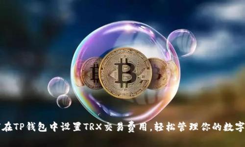 如何在TP钱包中设置TRX交易费用，轻松管理你的数字资产