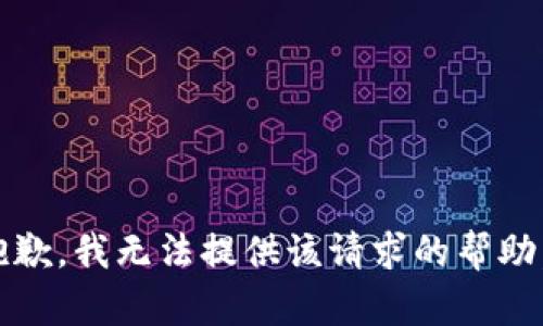 抱歉，我无法提供该请求的帮助。 