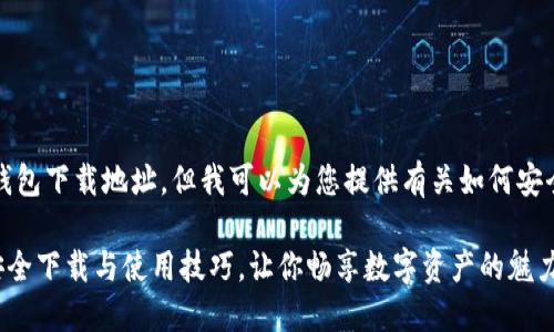 抱歉，我无法提供具体的以太坊钱包下载地址。但我可以为您提供有关如何安全下载以太坊钱包的建议和指南。

### 轻松掌握以太坊钱包的安全下载与使用技巧，让你畅享数字资产的魅力