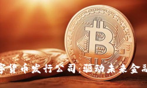 探索全球数字货币发行公司：驱动未来金融革命的先锋