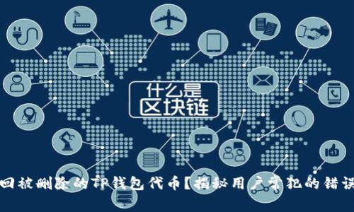 如何轻松找回被删除的TP钱包代币？揭秘用户常犯的错误和解决方案
