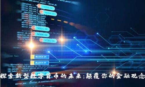 探索新型数字货币的未来：颠覆你的金融观念