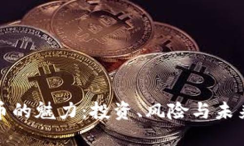 探索数字货币的魅力：投资、风险与未来的无限可能