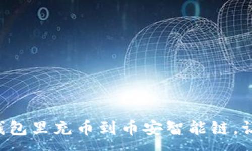 :
手把手教你如何在TP钱包里充币到币安智能链，让你的资产管理更轻松！